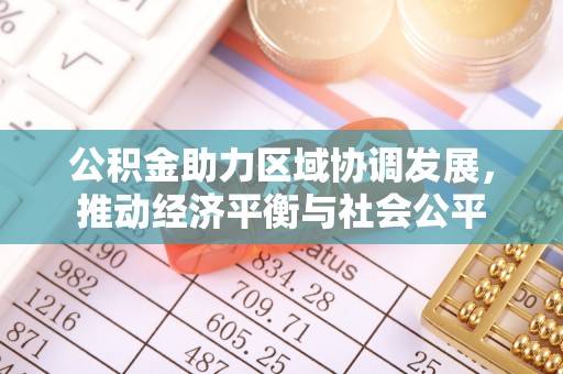 阿拉善盟公积金助力区域协调发展，推动经济平衡与社会公平