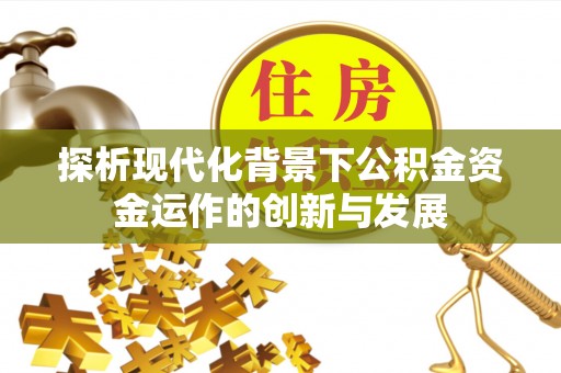 阿拉善盟探析现代化背景下公积金资金运作的创新与发展