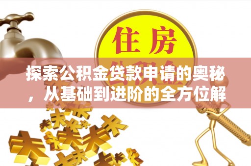 阿拉善盟探索公积金贷款申请的奥秘，从基础到进阶的全方位解析