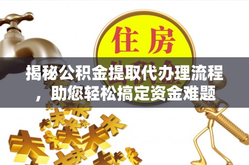 阿拉善盟揭秘公积金提取代办理流程，助您轻松搞定资金难题
