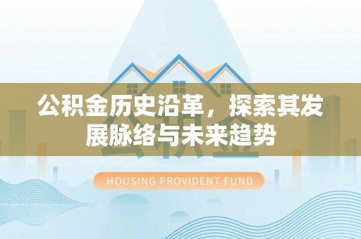 阿拉善盟公积金历史沿革，探索其发展脉络与未来趋势