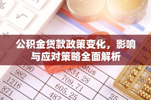阿拉善盟公积金贷款政策变化，影响与应对策略全面解析