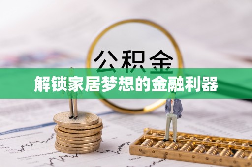 阿拉善盟解锁家居梦想的金融利器