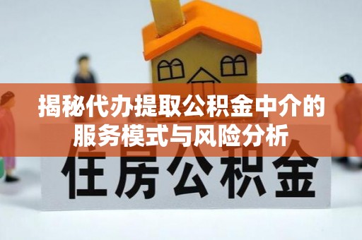 阿拉善盟揭秘代办提取公积金中介的服务模式与风险分析