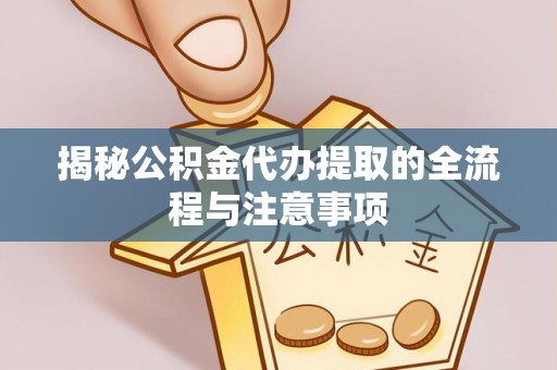 阿拉善盟揭秘公积金代办提取的全流程与注意事项