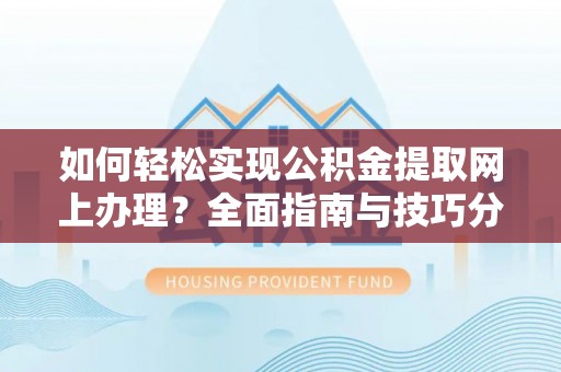 阿拉善盟如何轻松实现公积金提取网上办理？全面指南与技巧分享