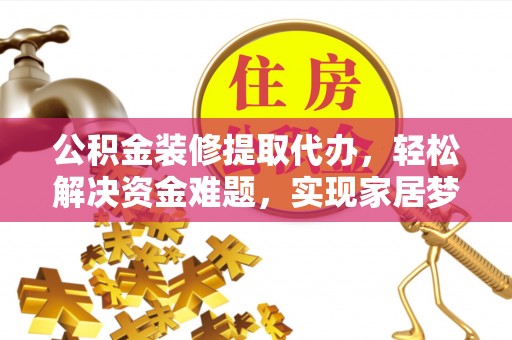 阿拉善盟公积金装修提取代办，轻松解决资金难题，实现家居梦想