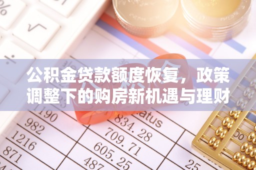 阿拉善盟公积金贷款额度恢复，政策调整下的购房新机遇与理财规划