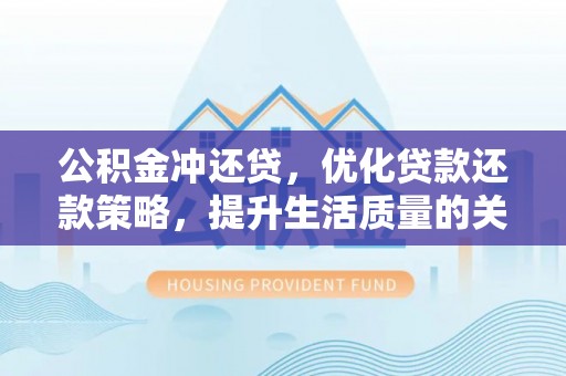 阿拉善盟公积金冲还贷，优化贷款还款策略，提升生活质量的关键选择