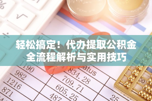 阿拉善盟轻松搞定！代办提取公积金全流程解析与实用技巧