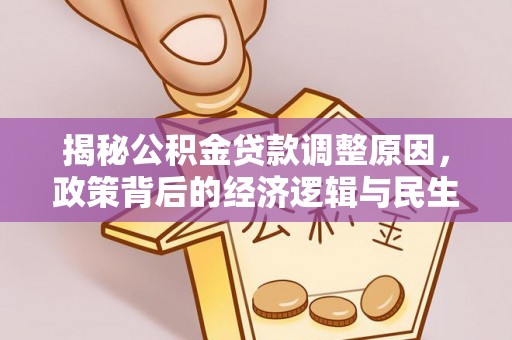 阿拉善盟揭秘公积金贷款调整原因，政策背后的经济逻辑与民生考量