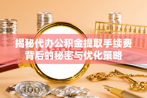 阿拉善盟揭秘代办公积金提取手续费背后的秘密与优化策略