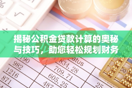 阿拉善盟揭秘公积金贷款计算的奥秘与技巧，助您轻松规划财务未来