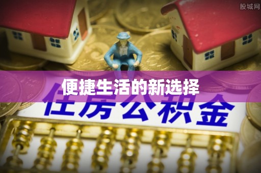阿拉善盟便捷生活的新选择