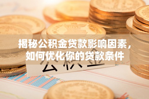 阿拉善盟揭秘公积金贷款影响因素，如何优化你的贷款条件