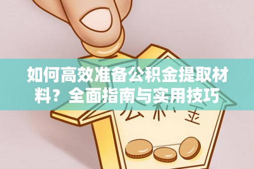 阿拉善盟如何高效准备公积金提取材料？全面指南与实用技巧