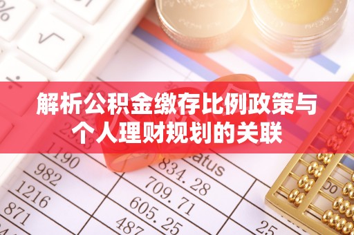 阿拉善盟解析公积金缴存比例政策与个人理财规划的关联