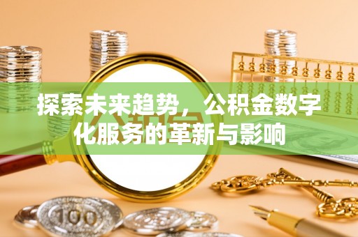 阿拉善盟探索未来趋势，公积金数字化服务的革新与影响
