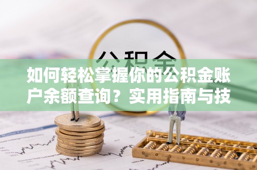 阿拉善盟如何轻松掌握你的公积金账户余额查询？实用指南与技巧