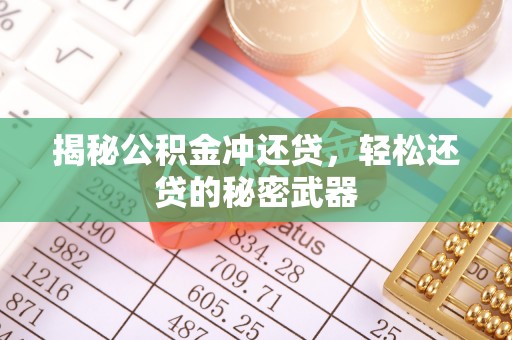 阿拉善盟揭秘公积金冲还贷，轻松还贷的秘密武器