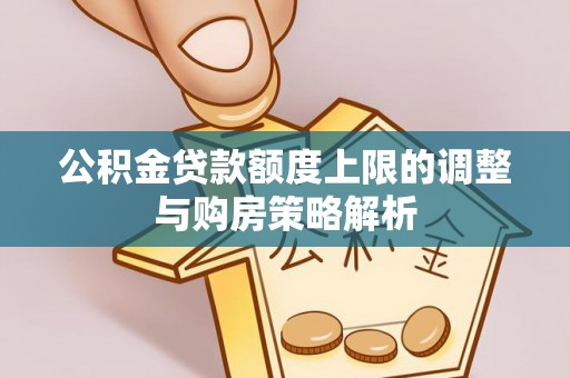 阿拉善盟公积金贷款额度上限的调整与购房策略解析