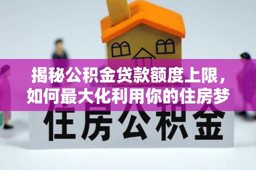 阿拉善盟揭秘公积金贷款额度上限，如何最大化利用你的住房梦想资金？