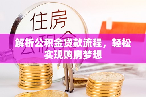 阿拉善盟解析公积金贷款流程，轻松实现购房梦想