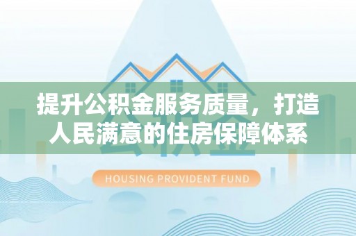 阿拉善盟提升公积金服务质量，打造人民满意的住房保障体系