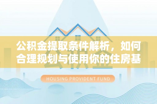 阿拉善盟公积金提取条件解析，如何合理规划与使用你的住房基金