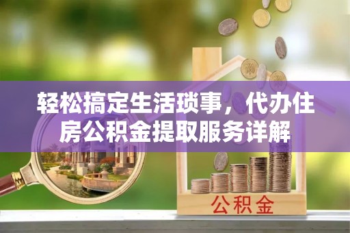 阿拉善盟轻松搞定生活琐事，代办住房公积金提取服务详解