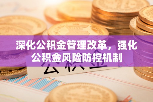 阿拉善盟深化公积金管理改革，强化公积金风险防控机制