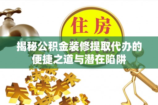 阿拉善盟揭秘公积金装修提取代办的便捷之道与潜在陷阱