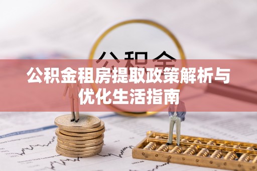 阿拉善盟公积金租房提取政策解析与优化生活指南