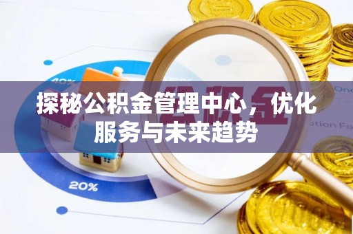 阿拉善盟探秘公积金管理中心，优化服务与未来趋势
