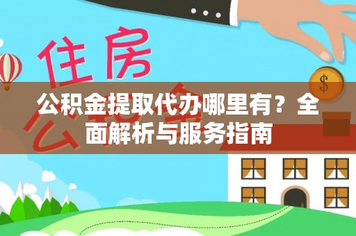 阿拉善盟公积金提取代办哪里有？全面解析与服务指南