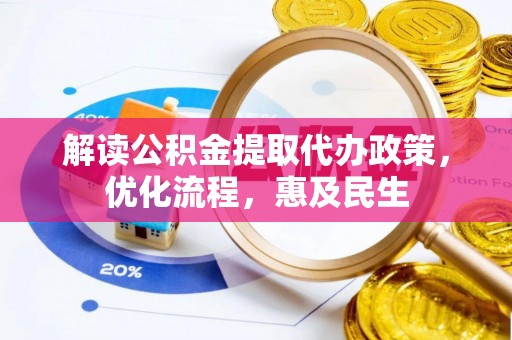 阿拉善盟解读公积金提取代办政策，优化流程，惠及民生