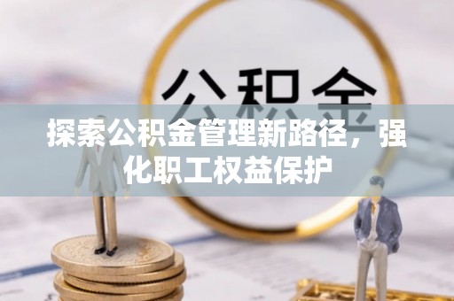 阿拉善盟探索公积金管理新路径，强化职工权益保护