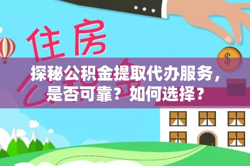 阿拉善盟探秘公积金提取代办服务，是否可靠？如何选择？
