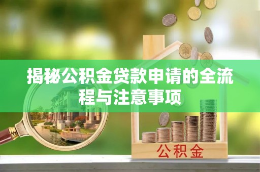 阿拉善盟揭秘公积金贷款申请的全流程与注意事项