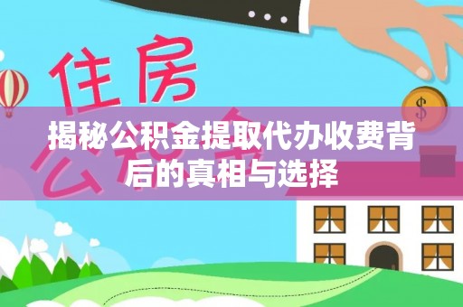 阿拉善盟揭秘公积金提取代办收费背后的真相与选择
