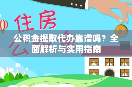 阿拉善盟公积金提取代办靠谱吗？全面解析与实用指南