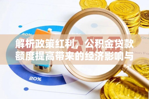 阿拉善盟解析政策红利，公积金贷款额度提高带来的经济影响与生活改变
