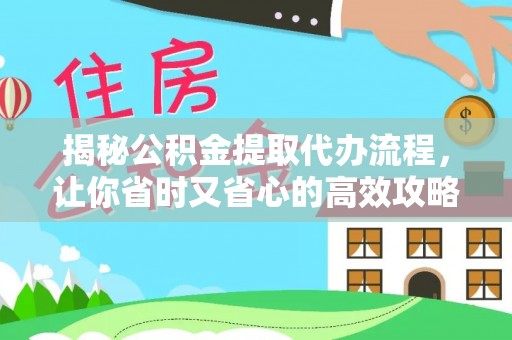 阿拉善盟揭秘公积金提取代办流程，让你省时又省心的高效攻略