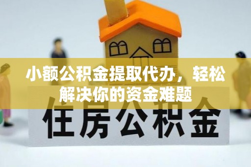 阿拉善盟小额公积金提取代办，轻松解决你的资金难题