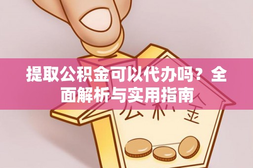 阿拉善盟提取公积金可以代办吗？全面解析与实用指南