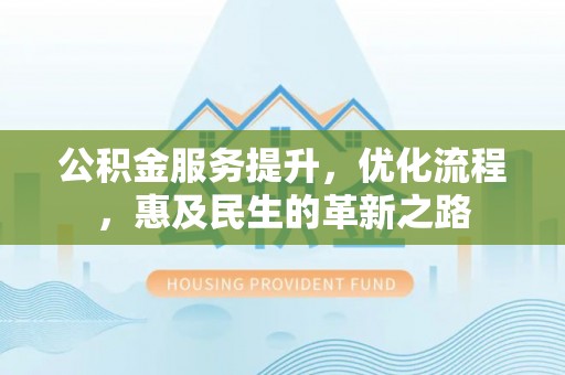阿拉善盟公积金服务提升，优化流程，惠及民生的革新之路