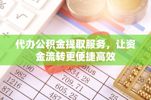 阿拉善盟代办公积金提取服务，让资金流转更便捷高效