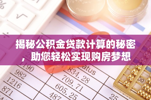 阿拉善盟揭秘公积金贷款计算的秘密，助您轻松实现购房梦想
