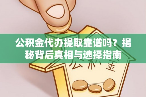 阿拉善盟公积金代办提取靠谱吗？揭秘背后真相与选择指南