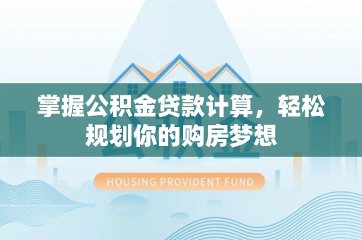 阿拉善盟掌握公积金贷款计算，轻松规划你的购房梦想